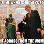 Also next to the janitor closet | EXCUSE ME, WHERE IS THE MEN'S ROOM? RIGHT ACROSS FROM THE WOMEN'S | image tagged in trump home alone | made w/ Imgflip meme maker