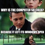 Finding Neverland | WHY IS THE COMPUTER SO COLD? BECAUSE IT LEFT ITS WINDOWS OPEN | image tagged in memes,finding neverland | made w/ Imgflip meme maker