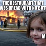 Bread+No butter= hell in a loaf | THE RESTAURANT THAT SERVES BREAD WITH NO BUTTER; ME | image tagged in memes,disaster girl,restaurant | made w/ Imgflip meme maker