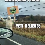 Yeti Says | THEY SAID ALIENS DIDN'T EXIST; YETI  BELIEVES | image tagged in yeti says | made w/ Imgflip meme maker