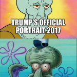 Trump’s portrait then vs. now | TRUMP’S OFFICIAL PORTRAIT 2017; TRUMP’S OFFICIAL PORTRAIT 2025 | image tagged in memes,squidward | made w/ Imgflip meme maker