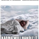 How I sleep knowing | HOW I SLEEP KNOWING; KARMA WILL HANDLE IT | image tagged in how i sleep knowing | made w/ Imgflip meme maker