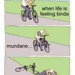 when life gets boring | when life is feeling kinda; mundane... | image tagged in memes,bike fall | made w/ Imgflip meme maker