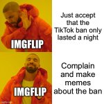 Drake Hotline Bling Meme | Just accept that the TikTok ban only lasted a night; IMGFLIP; Complain and make memes about the ban; IMGFLIP | image tagged in memes,drake hotline bling,tiktok | made w/ Imgflip meme maker