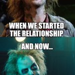 Always | WHEN WE STARTED THE RELATIONSHIP; THE FIRST TIME THEY TOLD US TO CHANGE OR WE'D BREAK UP. | image tagged in how we felt,relationships,beetlejuice | made w/ Imgflip meme maker