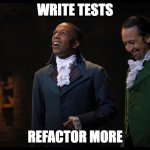 write tests, refactor more | WRITE TESTS; REFACTOR MORE | image tagged in aaron burr,alexander hamilton,hamilton | made w/ Imgflip meme maker