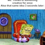 I hate when this happens | Me: Thinks of something creative for once
Also that same idea 3 seconds later: | image tagged in memes,spongebob ight imma head out | made w/ Imgflip meme maker