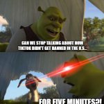 I mean, we all get it, but it's annoying enough. | CAN WE STOP TALKING ABOUT HOW TIKTOK DIDN'T GET BANNED IN THE U.S... FOR FIVE MINUTES?! | image tagged in shrek for five minutes,memes,funny,tiktok | made w/ Imgflip meme maker