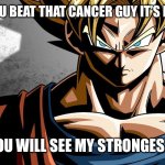 Goku prowler. | CONGRATS YOU BEAT THAT CANCER GUY IT’S MY TURN NOW; NOW YOU WILL SEE MY STRONGEST FORM | image tagged in goku prowler | made w/ Imgflip meme maker