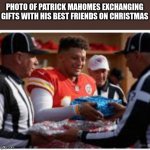 ACCURATE | PHOTO OF PATRICK MAHOMES EXCHANGING GIFTS WITH HIS BEST FRIENDS ON CHRISTMAS | image tagged in fun,funny,funny memes,nfl football | made w/ Imgflip meme maker