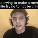 Acurrate. | me trying to make a meme while trying to not be cringe | image tagged in gifs,funny | made w/ Imgflip video-to-gif maker