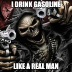 Badass Skeleton | I DRINK GASOLINE; LIKE A REAL MAN | image tagged in badass skeleton | made w/ Imgflip meme maker