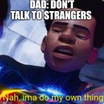 it's all true | DAD: DON'T TALK TO STRANGERS | image tagged in nah ima do my own thing,miles morales,nah | made w/ Imgflip meme maker