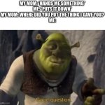 Adhd in a nutshell | MY MOM: *HANDS ME SOMETHING*
ME: *PUTS IT DOWN*
MY MOM: WHERE DID YOU PUT THE THING I GAVE YOU?

ME: | image tagged in shrek good question | made w/ Imgflip meme maker