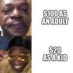 Black Guy Crying and Black Guy Laughing | $100 AS AN ADULT; $20 AS A KID | image tagged in black guy crying and black guy laughing | made w/ Imgflip meme maker