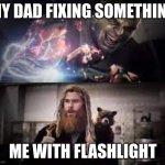 Thor and Hulk | MY DAD FIXING SOMETHING; ME WITH FLASHLIGHT | image tagged in thor and hulk | made w/ Imgflip meme maker