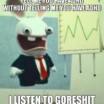 Financial crisis | TELL ME YOU HAVE ADHD WITHOUT TELLING ME YOU HAVE ADHD; I LISTEN TO GORESHIT | image tagged in financial crisis | made w/ Imgflip meme maker