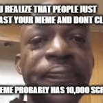 ????? | WHEN YOU REALIZE THAT PEOPLE JUST SCROLL PAST YOUR MEME AND DONT CLICK ON IT. MY BEST MEME PROBABLY HAS 10,000 SCROLL-PASTS | image tagged in gifs,crying black dude,squirrel | made w/ Imgflip video-to-gif maker