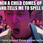 I've Played These Games Before | WHEN A CHILD COMES UP TO ME AND TELLS ME TO SPELL ICUP | image tagged in i've played these games before | made w/ Imgflip meme maker