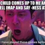 I've Played These Games Before | WHEN A CHILD COMES UP TO ME AND TELLS ME TO SPELL IMAP AND SAY -NESS AT THE END | image tagged in i've played these games before | made w/ Imgflip meme maker