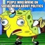 triggerpaul | PEOPLE WHO WHINE ON SOCIAL MEDIA ABOUT POLITICS | image tagged in triggerpaul | made w/ Imgflip meme maker