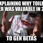 And everybody loses their minds | EXPLAINING WHY TOILET PAPER WAS VALUABLE IN 2020; TO GEN BETAS | image tagged in memes,and everybody loses their minds | made w/ Imgflip meme maker