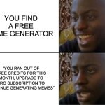 Oh yeah! Oh no... | YOU FIND A FREE MEME GENERATOR; “YOU RAN OUT OF FREE CREDITS FOR THIS MONTH, UPGRADE TO PRO SUBSCRIPTION TO CONTINUE GENERATING MEMES” | image tagged in oh yeah oh no | made w/ Imgflip meme maker