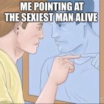 Pointing mirror guy | ME POINTING AT THE SEXIEST MAN ALIVE | image tagged in pointing mirror guy | made w/ Imgflip meme maker