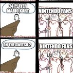 Would play, probably not buy the switch. | 24 PLAYER MARIO KART; NINTENDO FANS; ON THE SWITCH 2; NINTENDO FANS | image tagged in reverse angry crowd,nintendo,memes,funny | made w/ Imgflip meme maker