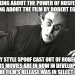 nosferatu in the 21st century | THINKING ABOUT THE POWER OF NOSFERATU, THINKING ABOUT THE FILM BY ROBERT EGGERS?! MY STYLE SPOOF CAST OUT OF ROBERT EGGERS MOVIES ARE IN NOW IN DEVELOPMENT. AFTER THE FILM'S RELEASE WAS IN SELECT COMING | image tagged in nosferatu in the 21st century,nosferatu,meme,announcement,spoof cast,robert eggers | made w/ Imgflip meme maker