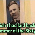 Nietzsche | I wish I had laid back in the summer of the Sixty Nein | image tagged in nietzsche | made w/ Imgflip meme maker