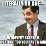 Mr. bean akward smirk | LITERALLY NO ONE: -; INTROVERT STARTS A CONVERSATION: "DO YOU HAVE A GIRRAFE?" | image tagged in mr bean akward smirk | made w/ Imgflip meme maker