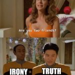 Are you two friends? | TRUTH; IRONY; @alchemist_digi | image tagged in are you two friends | made w/ Imgflip meme maker