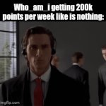 Just an average day | Who_am_i getting 200k points per week like is nothing: | image tagged in gifs,memes,imgflip | made w/ Imgflip video-to-gif maker