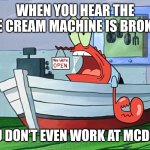 You know that feeling will you try to get ice cream from McDonald's | WHEN YOU HEAR THE ICE CREAM MACHINE IS BROKEN; BUT YOU DON’T EVEN WORK AT MCDONALD'S | image tagged in shock mr krabs | made w/ Imgflip meme maker