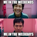 This is true | ME IN THE WEEKENDS; ME IN THE WEEKDAYS | image tagged in player 456 | made w/ Imgflip meme maker