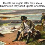 womp womp | Guests on imgflip after they see a good meme but they can’t upvote or comment it | image tagged in napoleon,guests,sad,memes,funny,oh wow are you actually reading these tags | made w/ Imgflip meme maker