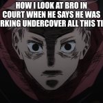 Yuji hopeless | HOW I LOOK AT BRO IN COURT WHEN HE SAYS HE WAS WORKING UNDERCOVER ALL THIS TIME | image tagged in yuji hopeless | made w/ Imgflip meme maker