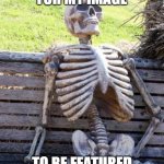 Sometimes, it takes three hours; other times, half a day. | ME WAITING FOR MY IMAGE; TO BE FEATURED IN THE FUN STREAM | image tagged in memes,waiting skeleton,featured,fun stream,still waiting,relatable | made w/ Imgflip meme maker