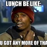 Y'all Got Any More Of That | LUNCH BE LIKE:; YOU GOT ANY MORE OF THAT? | image tagged in memes,y'all got any more of that | made w/ Imgflip meme maker