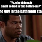 Uhm, Not me! | "Yo, why tf does it smell so bad in this bathroom?"; The guy in the bathroom stall: | image tagged in gifs,funny,meme,memes,funny memes,relatable | made w/ Imgflip video-to-gif maker