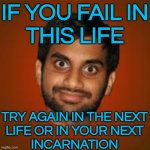 If You Fail In This Life; Try Again In The Next Life Or In Your Next Incarnation | IF YOU FAIL IN
THIS LIFE; TRY AGAIN IN THE NEXT
LIFE OR IN YOUR NEXT
INCARNATION | image tagged in indian guy,reincarnation,life sucks,life,religion,anti-religion | made w/ Imgflip meme maker