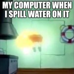 wow | MY COMPUTER WHEN I SPILL WATER ON IT | image tagged in spongebob levitation | made w/ Imgflip meme maker