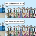 People raising hands but they just raise their hands both times | who hates leopard users; who wants to be leopard user | image tagged in people raising hands but they just raise their hands both times | made w/ Imgflip meme maker