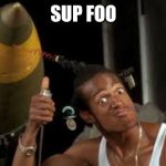 Don't be a menace to south central | SUP FOO | image tagged in don't be a menace to south central | made w/ Imgflip meme maker