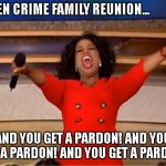 Oprah You Get A Meme | BIDEN CRIME FAMILY REUNION... AND YOU GET A PARDON! AND YOU GET A PARDON! AND YOU GET A PARDON! | image tagged in memes,oprah you get a | made w/ Imgflip meme maker