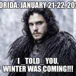 Winter Storm 2025 | FLORIDA: JANUARY 21-22, 2025; I _TOLD_ YOU,
WINTER WAS COMING!!! | image tagged in jon snow,florida winter storm 2025,winter is coming,winter is here,winter storm | made w/ Imgflip meme maker