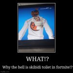 WHAT!? | Why the hell is skibidi toilet in fortnite!? | image tagged in funny,demotivationals | made w/ Imgflip demotivational maker