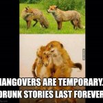 Getting foxed up! | DRUNK STORIES LAST FOREVER. HANGOVERS ARE TEMPORARY. | image tagged in drunk fox,hangover,regret,life advice,drinking | made w/ Imgflip meme maker