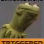 like just leave the game | when the guy with the melee weapon starts using a gun | image tagged in kermit triggered | made w/ Imgflip meme maker